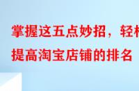 掌握這五點(diǎn)妙招，輕松提高淘寶店鋪的排名
