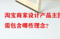 淘寶商家設(shè)計(jì)產(chǎn)品主圖時(shí)需包含哪些理念？