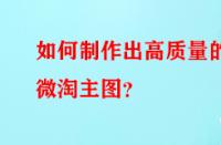如何制作出高質(zhì)量的微淘主圖？