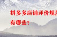 拼多多店鋪評價規(guī)范有哪些？