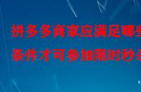拼多多商家應(yīng)滿足哪些條件才可參加限時(shí)秒殺？