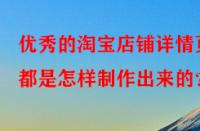 優(yōu)秀的淘寶店鋪詳情頁都是怎樣制作出來的？