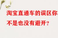 淘寶直通車的誤區(qū)你是不是也沒有避開？