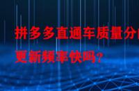 拼多多直通車質量分的更新頻率快嗎？