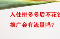 入住拼多多后不花錢推廣會有流量嗎？