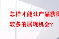 怎樣才能讓產(chǎn)品獲得較多的展現(xiàn)機會？