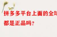 拼多多平臺上面的全球購都是正品嗎？