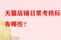 天貓店鋪日常考核標(biāo)準(zhǔn)有哪些？