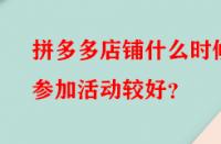 拼多多店鋪什么時候參加活動較好？