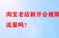 淘寶老店新開會(huì)被限制流量嗎？