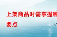 上架商品時(shí)需掌握哪些要點(diǎn)？淘寶運(yùn)營者一定要學(xué)會(huì)！