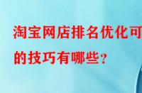 淘寶網(wǎng)店排名優(yōu)化可行的技巧有哪些？