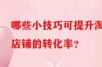 哪些小技巧可提升淘寶店鋪的轉(zhuǎn)化率？