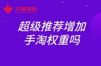 超級推薦增加手淘權(quán)重嗎？權(quán)重如何提升？