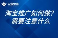 如何推廣淘寶網(wǎng)店？淘寶網(wǎng)店的推廣需要注意什么