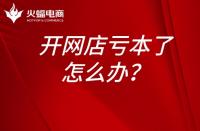 淘寶運營：開網(wǎng)店虧本了怎么辦？開網(wǎng)店為什么會虧本