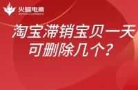 淘寶滯銷寶貝如何處理？一天可以刪除幾個？