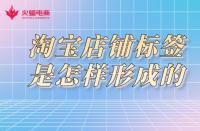 淘寶店鋪標(biāo)簽是怎樣形成的？淘寶代運(yùn)營(yíng)告訴你