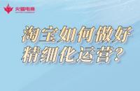 淘寶代運營公司：淘寶如何做好精細(xì)化運營？
