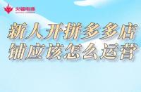 拼多多代運(yùn)營(yíng)：新人開(kāi)拼多多店鋪應(yīng)該怎么運(yùn)營(yíng)？