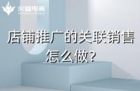 店鋪如何做好關(guān)聯(lián)銷(xiāo)售？需要注意什么